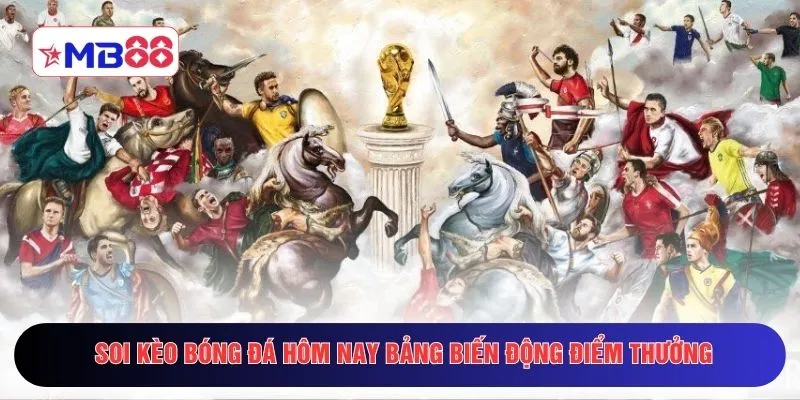 Soi kèo bóng đá hôm nay bảng biến động điểm thưởng